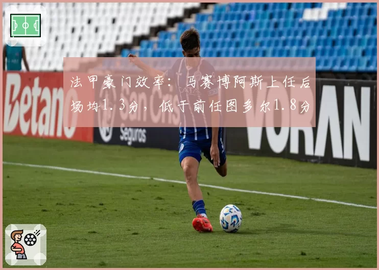 法甲豪门效率：马赛博阿斯上任后场均1.3分，低于前任图多尔1.8分