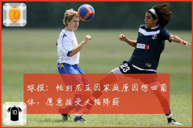 球报：帕利尼亚因家庭原因想回葡体，愿意接受大幅降薪