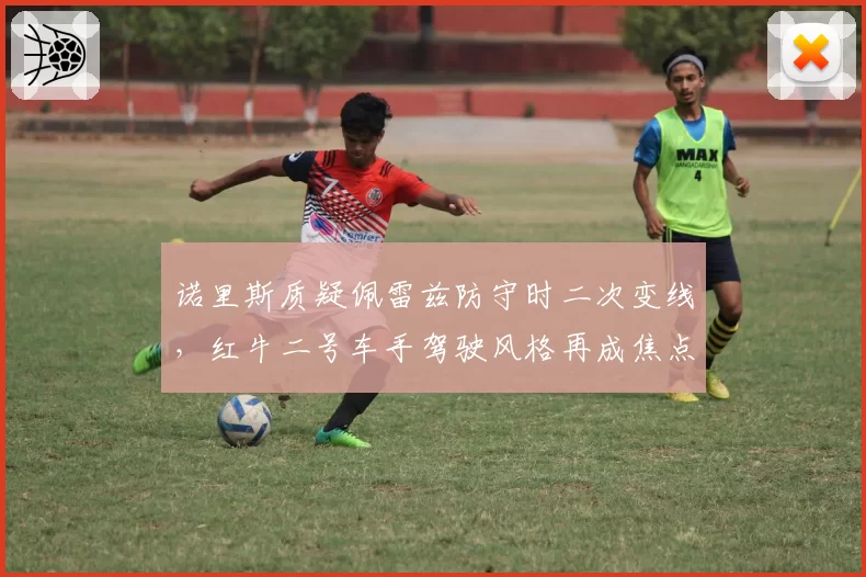 诺里斯质疑佩雷兹防守时二次变线，红牛二号车手驾驶风格再成焦点