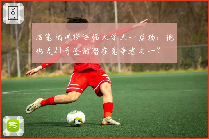 活塞试训斯坦福大学大一后场，他也是21号签的潜在竞争者之一？