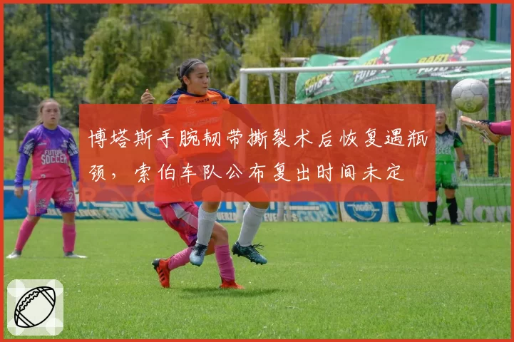 博塔斯手腕韧带撕裂术后恢复遇瓶颈，索伯车队公布复出时间未定