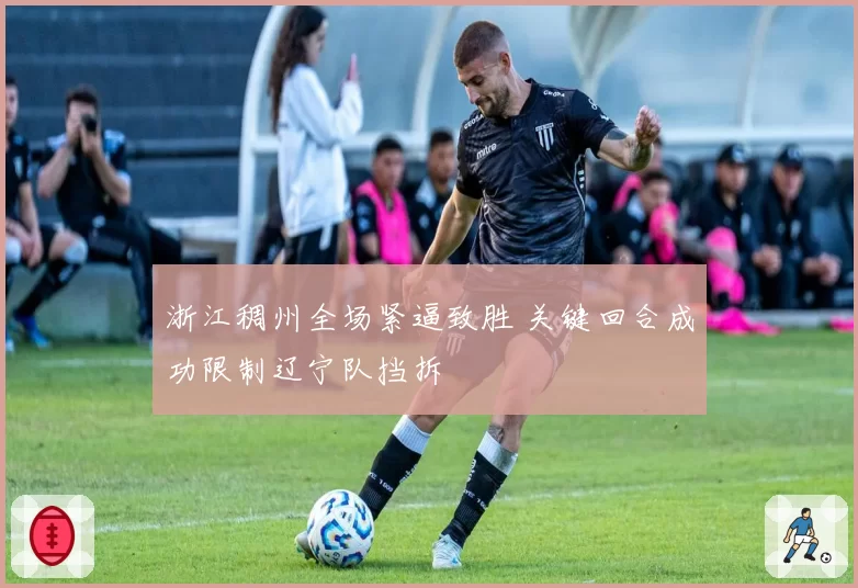 浙江稠州全场紧逼致胜 关键回合成功限制辽宁队挡拆