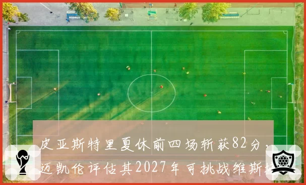 皮亚斯特里夏休前四场斩获82分，迈凯伦评估其2027年可挑战维斯塔潘