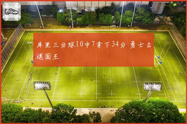 库里三分球10中7拿下34分 勇士击退国王