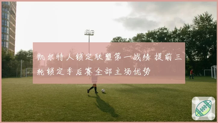 凯尔特人锁定联盟第一战绩 提前三轮锁定季后赛全部主场优势