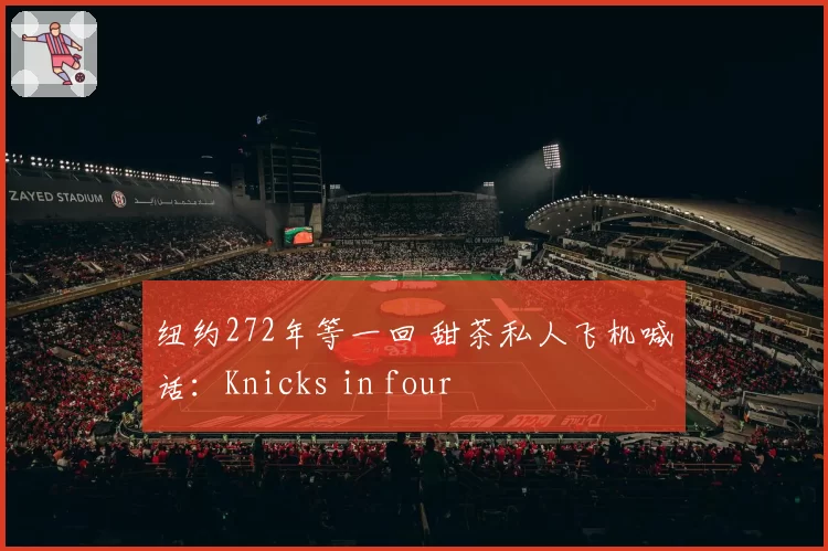 纽约272年等一回 甜茶私人飞机喊话：Knicks in four