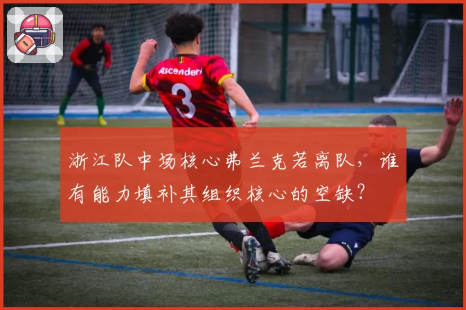 浙江队中场核心弗兰克若离队，谁有能力填补其组织核心的空缺？