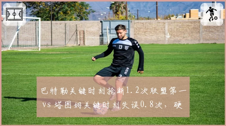 巴特勒关键时刻抢断1.2次联盟第一 vs 塔图姆关键时刻失误0.8次，硬仗防守价值体现