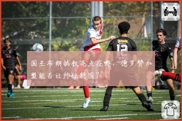 国王布朗执教亮点在哪，德罗赞加盟能否让帅位稳固？