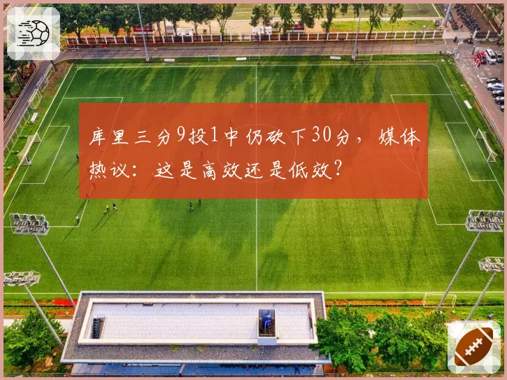 库里三分9投1中仍砍下30分，媒体热议：这是高效还是低效？