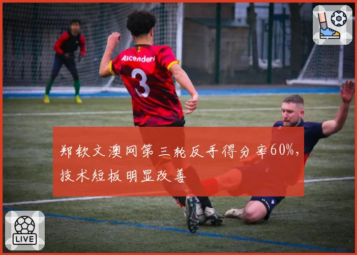 郑钦文澳网第三轮反手得分率60%，技术短板明显改善