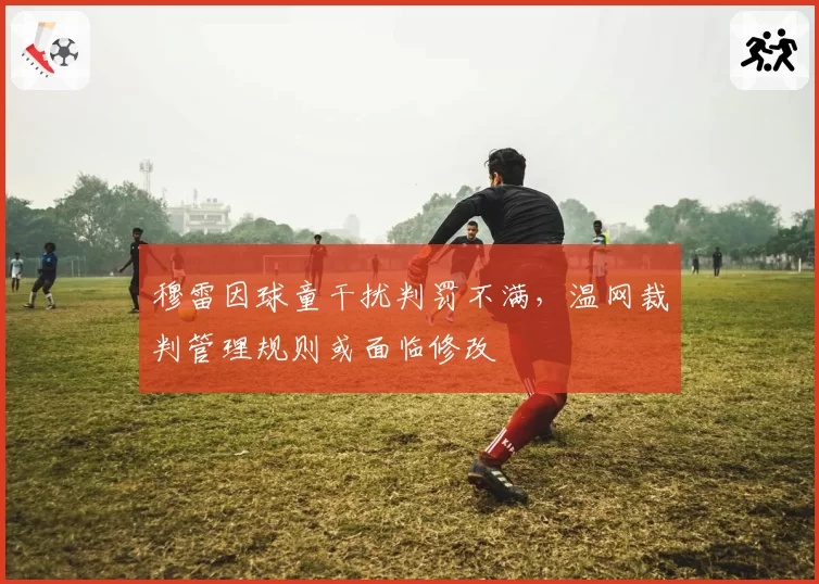 穆雷因球童干扰判罚不满，温网裁判管理规则或面临修改